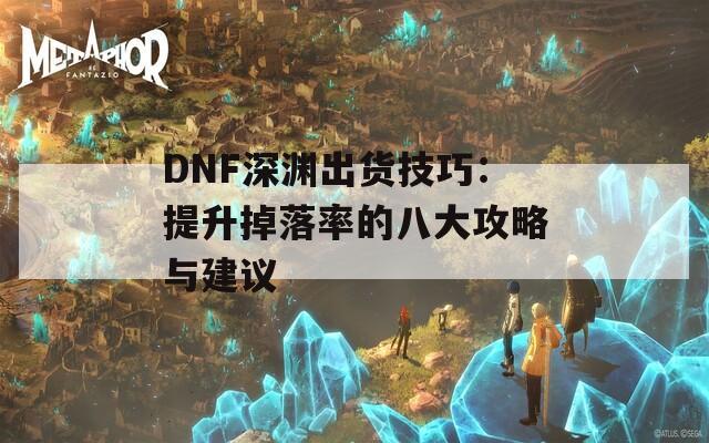 DNF深渊出货技巧：提升掉落率的八大攻略与建议