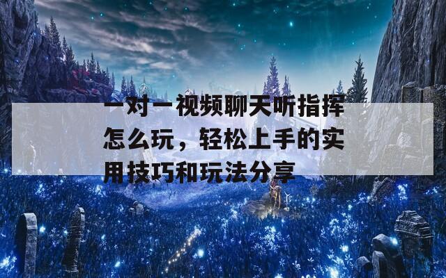 一对一视频聊天听指挥怎么玩，轻松上手的实用技巧和玩法分享