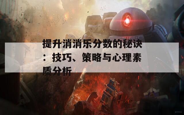 提升消消乐分数的秘诀：技巧、策略与心理素质分析