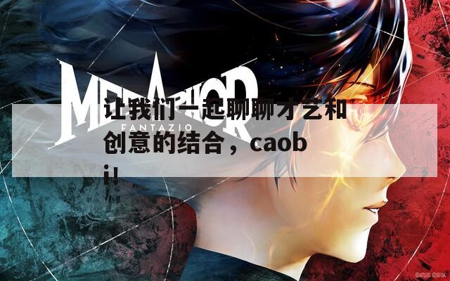 让我们一起聊聊才艺和创意的结合，caobi！