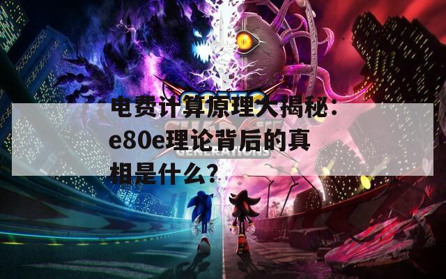 电费计算原理大揭秘：e80e理论背后的真相是什么？