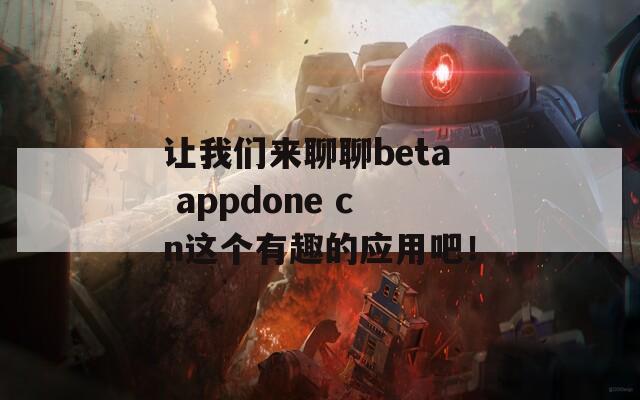 让我们来聊聊beta appdone cn这个有趣的应用吧！