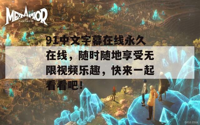 91中文字幕在线永久在线，随时随地享受无限视频乐趣，快来一起看看吧！