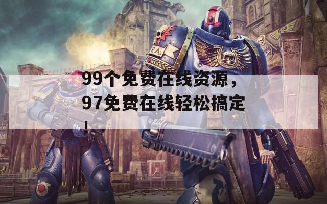 99个免费在线资源，97免费在线轻松搞定！