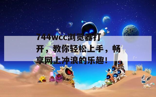 744wcc浏览器打开，教你轻松上手，畅享网上冲浪的乐趣！