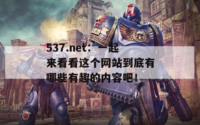 537.net：一起来看看这个网站到底有哪些有趣的内容吧！