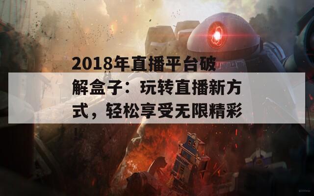 2018年直播平台破解盒子：玩转直播新方式，轻松享受无限精彩！