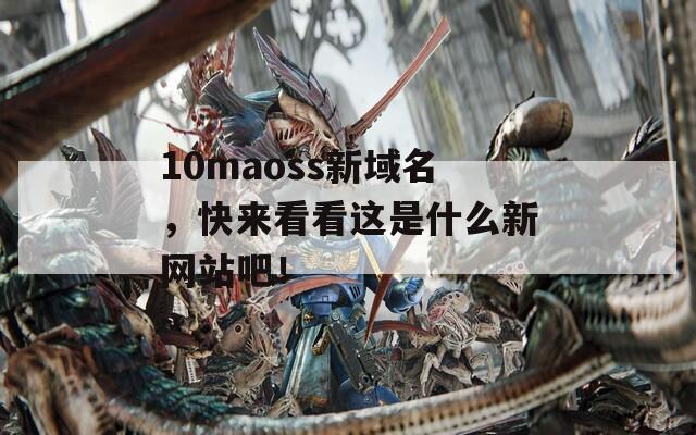 10maoss新域名，快来看看这是什么新网站吧！