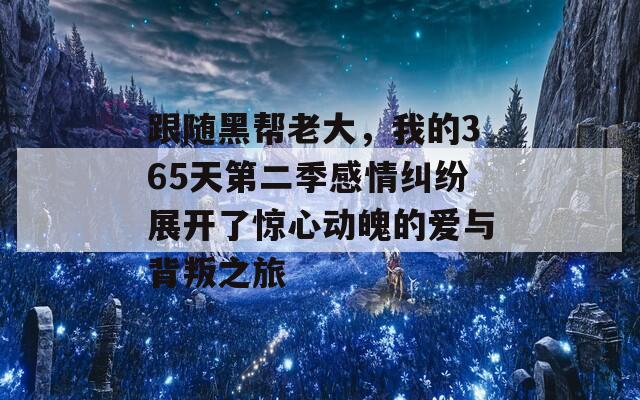 跟随黑帮老大，我的365天第二季感情纠纷展开了惊心动魄的爱与背叛之旅