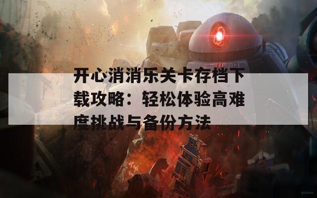 开心消消乐关卡存档下载攻略：轻松体验高难度挑战与备份方法