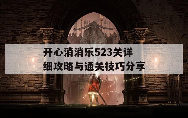 开心消消乐523关详细攻略与通关技巧分享