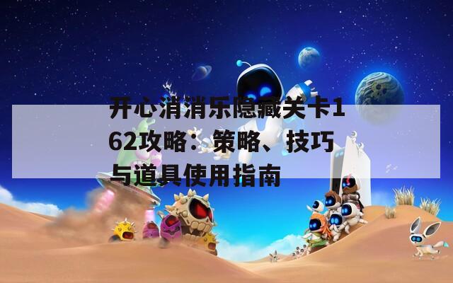 开心消消乐隐藏关卡162攻略：策略、技巧与道具使用指南