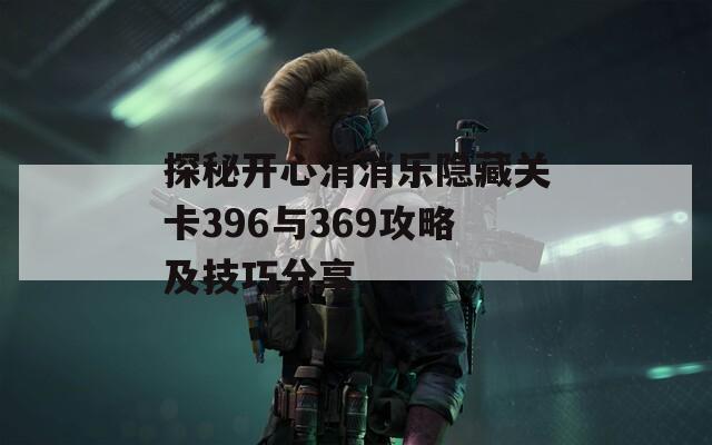 探秘开心消消乐隐藏关卡396与369攻略及技巧分享