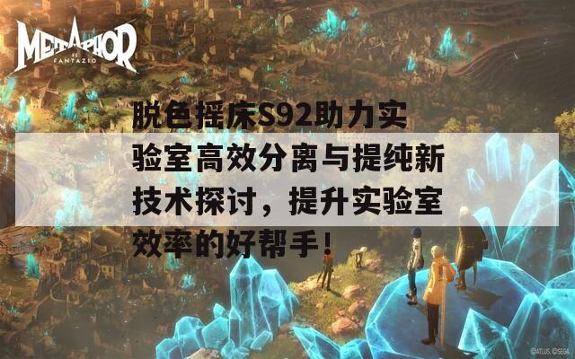 脱色摇床S92助力实验室高效分离与提纯新技术探讨，提升实验室效率的好帮手！