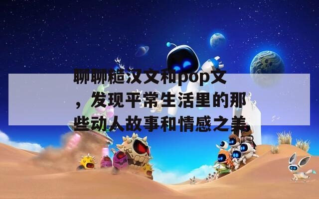 聊聊糙汉文和pop文，发现平常生活里的那些动人故事和情感之美