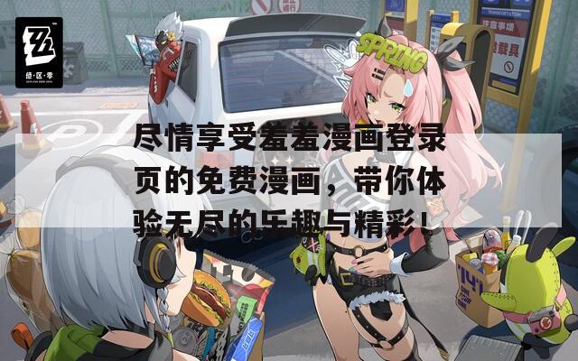 尽情享受羞羞漫画登录页的免费漫画，带你体验无尽的乐趣与精彩！