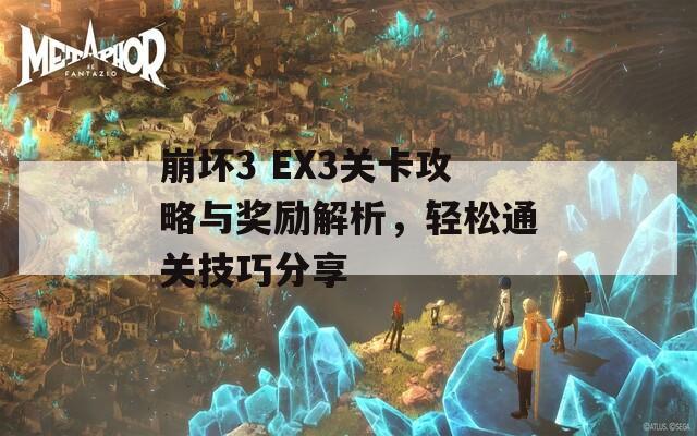 崩坏3 EX3关卡攻略与奖励解析，轻松通关技巧分享