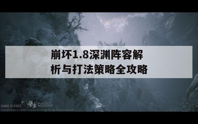 崩坏1.8深渊阵容解析与打法策略全攻略