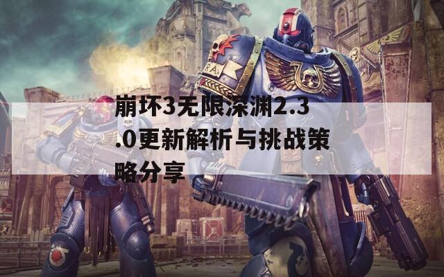 崩坏3无限深渊2.3.0更新解析与挑战策略分享