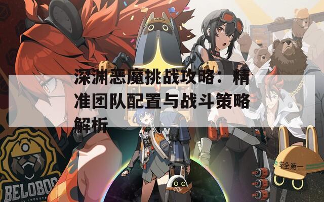 深渊恶魔挑战攻略：精准团队配置与战斗策略解析