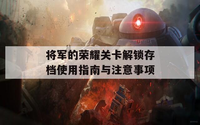 将军的荣耀关卡解锁存档使用指南与注意事项