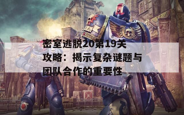 密室逃脱20第19关攻略：揭示复杂谜题与团队合作的重要性