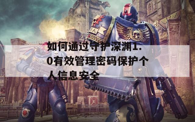 如何通过守护深渊1.0有效管理密码保护个人信息安全