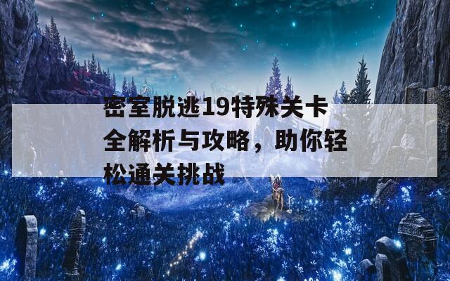 密室脱逃19特殊关卡全解析与攻略，助你轻松通关挑战