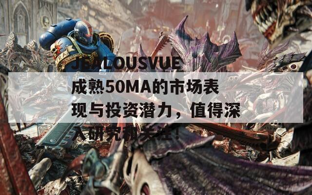 JEALOUSVUE成熟50MA的市场表现与投资潜力，值得深入研究和关注！