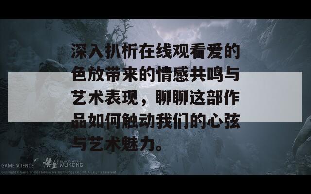 深入扒析在线观看爱的色放带来的情感共鸣与艺术表现，聊聊这部作品如何触动我们的心弦与艺术魅力。