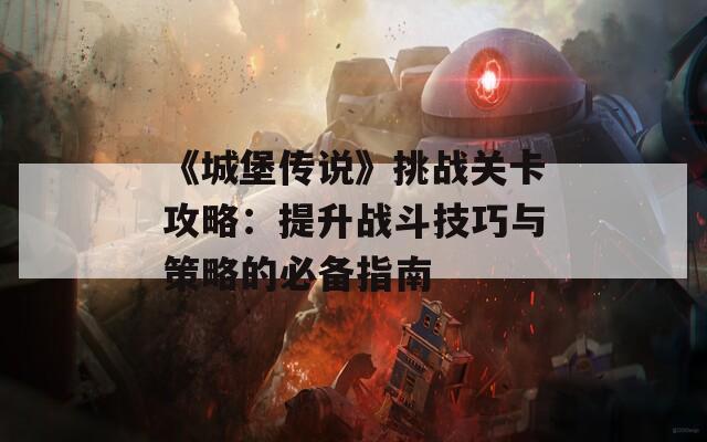 《城堡传说》挑战关卡攻略：提升战斗技巧与策略的必备指南