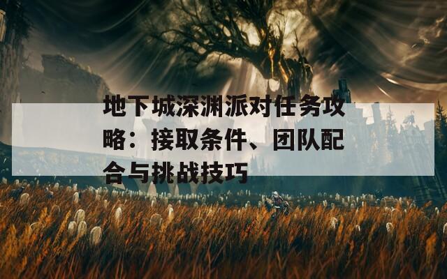 地下城深渊派对任务攻略：接取条件、团队配合与挑战技巧