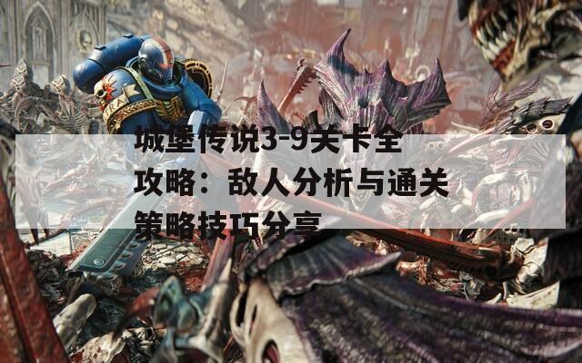 城堡传说3-9关卡全攻略：敌人分析与通关策略技巧分享