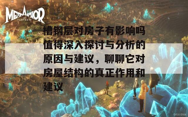 槽钢层对房子有影响吗值得深入探讨与分析的原因与建议，聊聊它对房屋结构的真正作用和建议