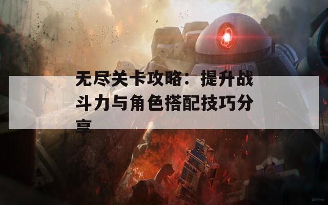 无尽关卡攻略：提升战斗力与角色搭配技巧分享