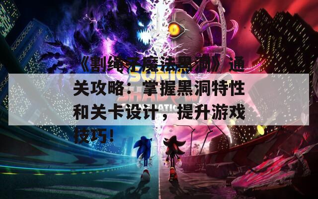 《割绳子魔法黑洞》通关攻略：掌握黑洞特性和关卡设计，提升游戏技巧！