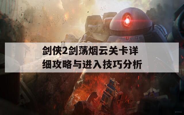 剑侠2剑荡烟云关卡详细攻略与进入技巧分析