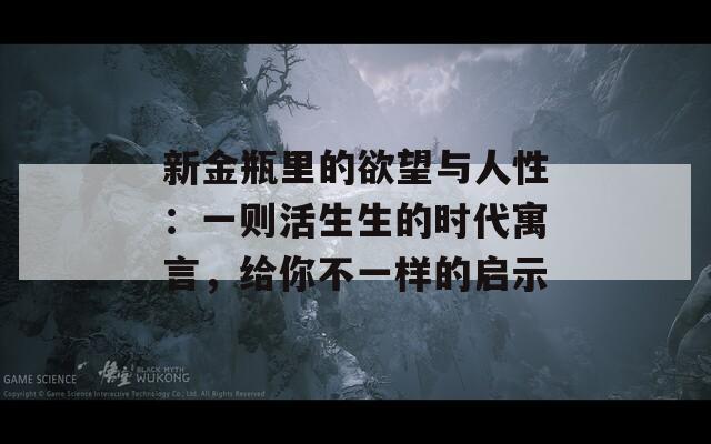 新金瓶里的欲望与人性：一则活生生的时代寓言，给你不一样的启示