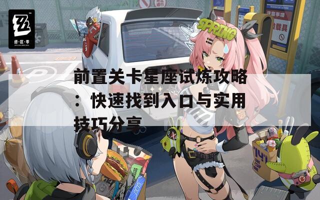 前置关卡星座试炼攻略：快速找到入口与实用技巧分享