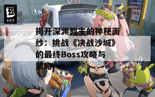 揭开深渊教主的神秘面纱：挑战《决战沙城》的最终Boss攻略与策略