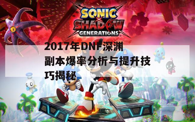 2017年DNF深渊副本爆率分析与提升技巧揭秘