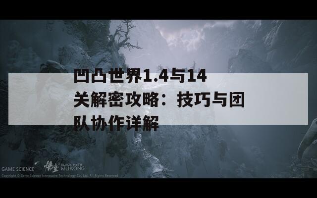 凹凸世界1.4与14关解密攻略：技巧与团队协作详解