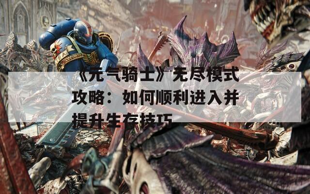 《元气骑士》无尽模式攻略：如何顺利进入并提升生存技巧