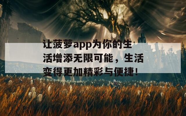 让菠萝app为你的生活增添无限可能，生活变得更加精彩与便捷！