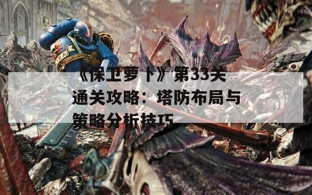 《保卫萝卜》第33关通关攻略：塔防布局与策略分析技巧