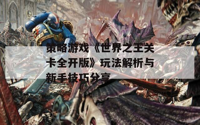 策略游戏《世界之王关卡全开版》玩法解析与新手技巧分享