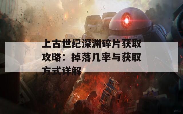 上古世纪深渊碎片获取攻略：掉落几率与获取方式详解