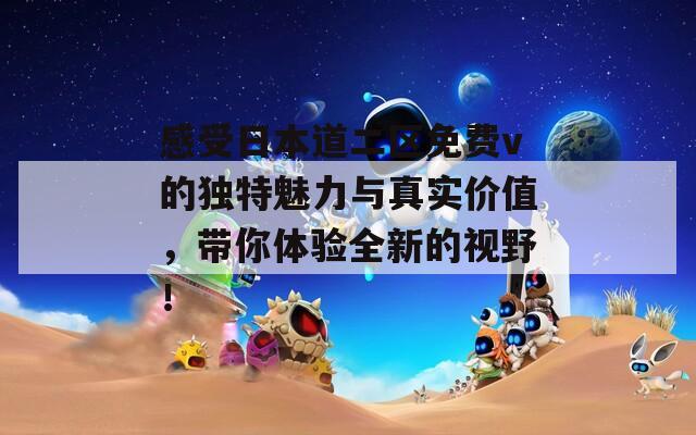 感受日本道二区免费v的独特魅力与真实价值，带你体验全新的视野！