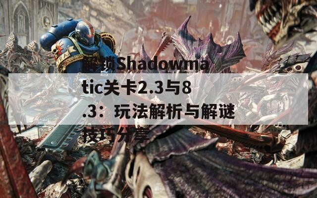 解锁Shadowmatic关卡2.3与8.3：玩法解析与解谜技巧分享