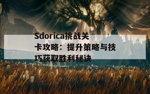 Sdorica挑战关卡攻略：提升策略与技巧获取胜利秘诀